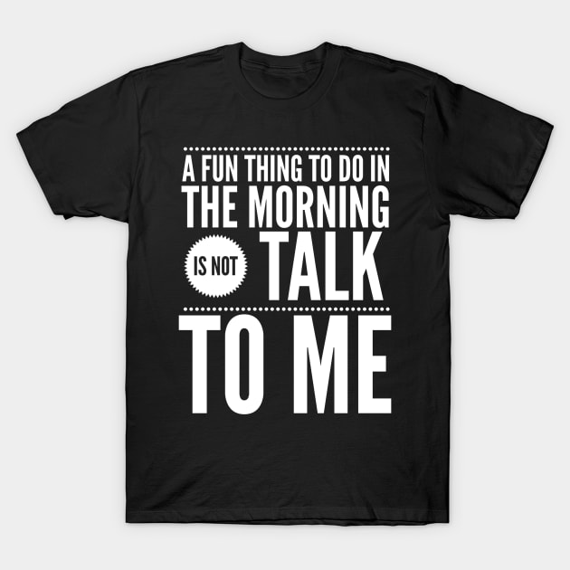 A fun thing to do in the morning is not talk to me T-Shirt by captainmood